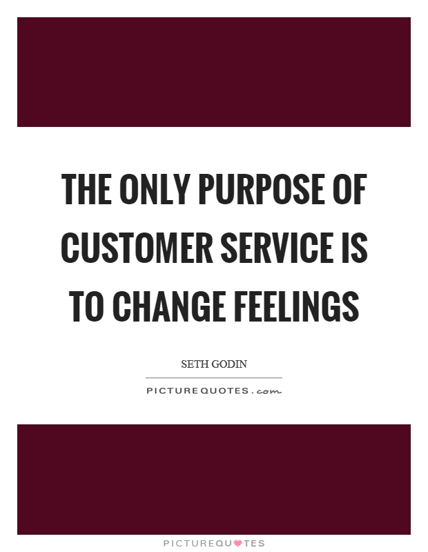 The only purpose of customer service is to change feelings Picture Quote #1