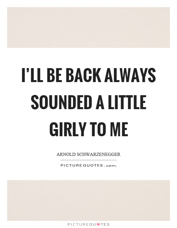 I’ll be back always sounded a little girly to me Picture Quote #1