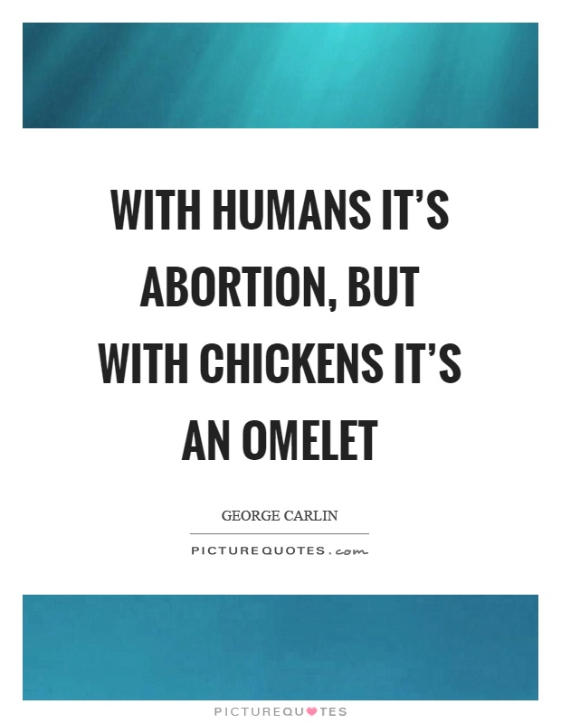 With humans it’s abortion, but with chickens it’s an omelet Picture Quote #1