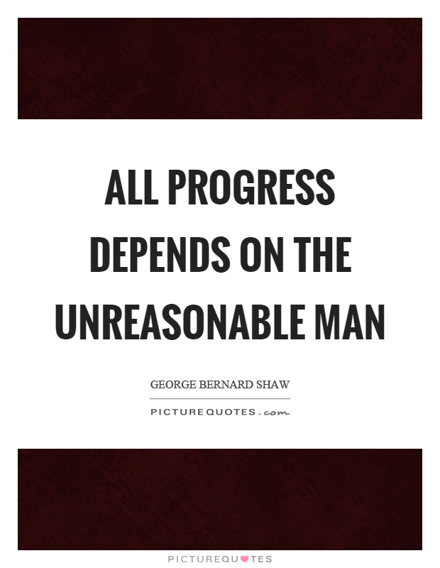 All progress depends on the unreasonable man Picture Quote #1