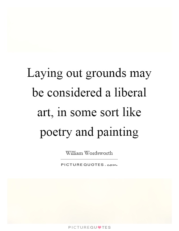 Laying out grounds may be considered a liberal art, in some sort like poetry and painting Picture Quote #1