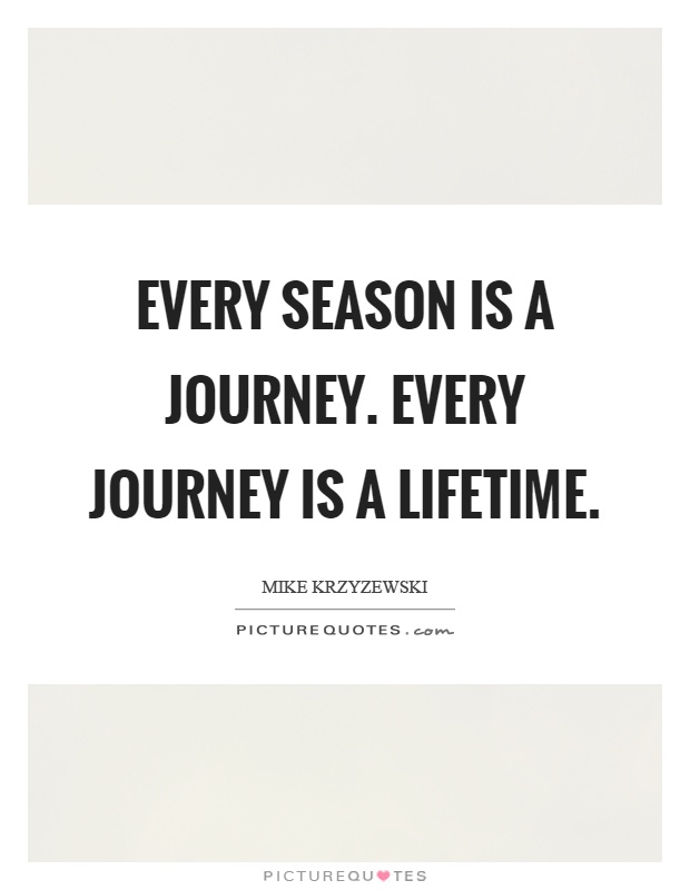 Every season is a journey. Every journey is a lifetime Picture Quote #1