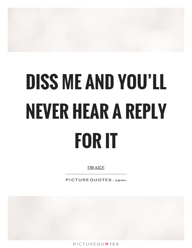 Diss me and you’ll never hear a reply for it Picture Quote #1