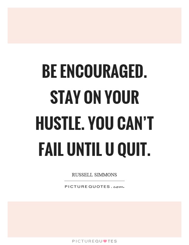 Be encouraged. Stay on your hustle. You can’t fail until u quit Picture Quote #1