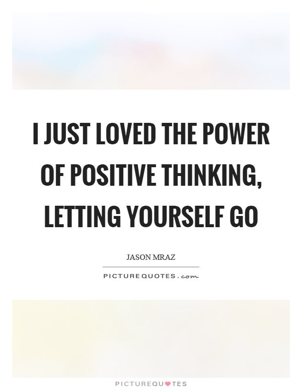 I just loved the power of positive thinking, letting yourself go Picture Quote #1