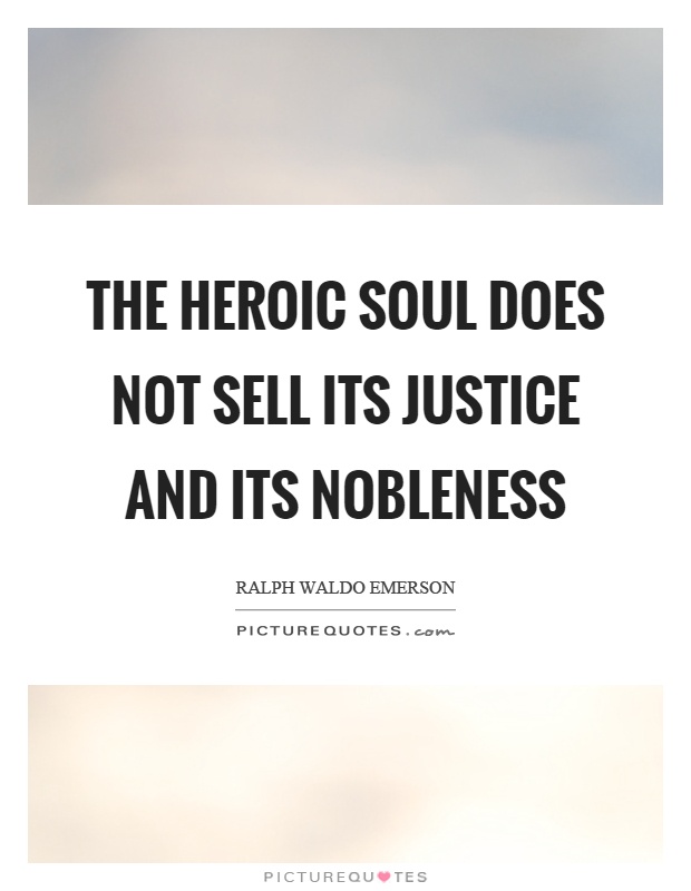 The heroic soul does not sell its justice and its nobleness Picture Quote #1