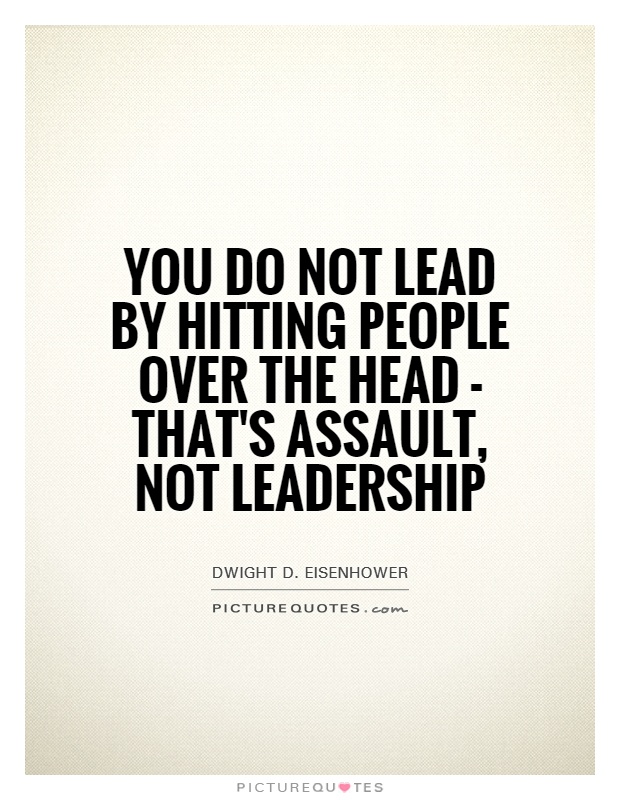 You do not lead by hitting people over the head - that's assault, not leadership Picture Quote #1
