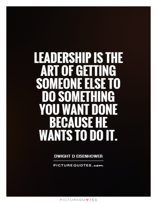 Leadership is the art of getting someone else to do something you want done because he wants to do it Picture Quote #1
