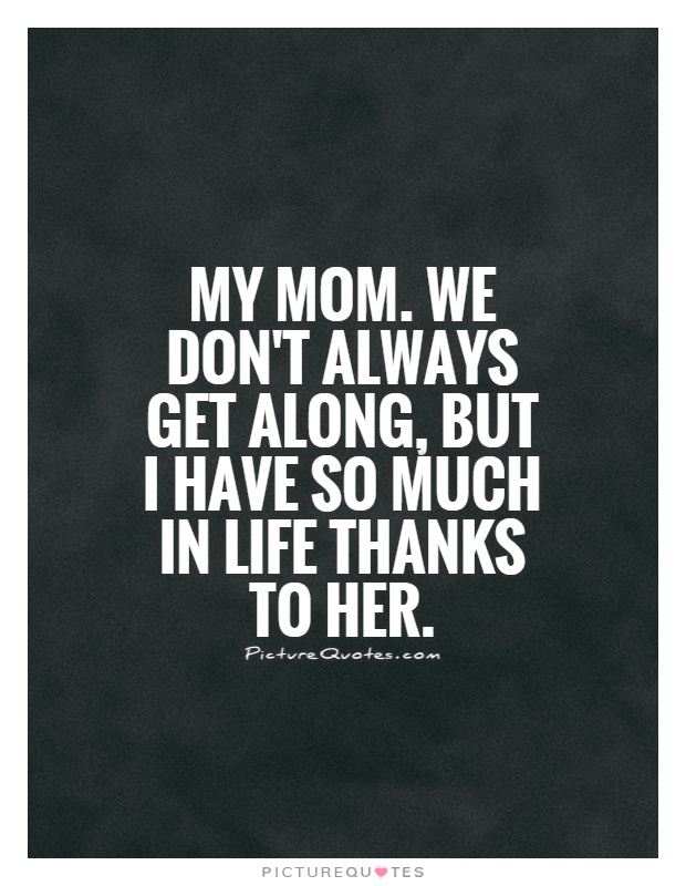My Mom. We don't always get along, but I have so much in life thanks to her Picture Quote #1