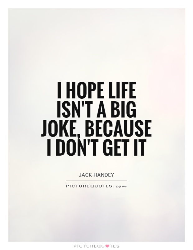 I hope life isn't a big joke, because I don't get it Picture Quote #1