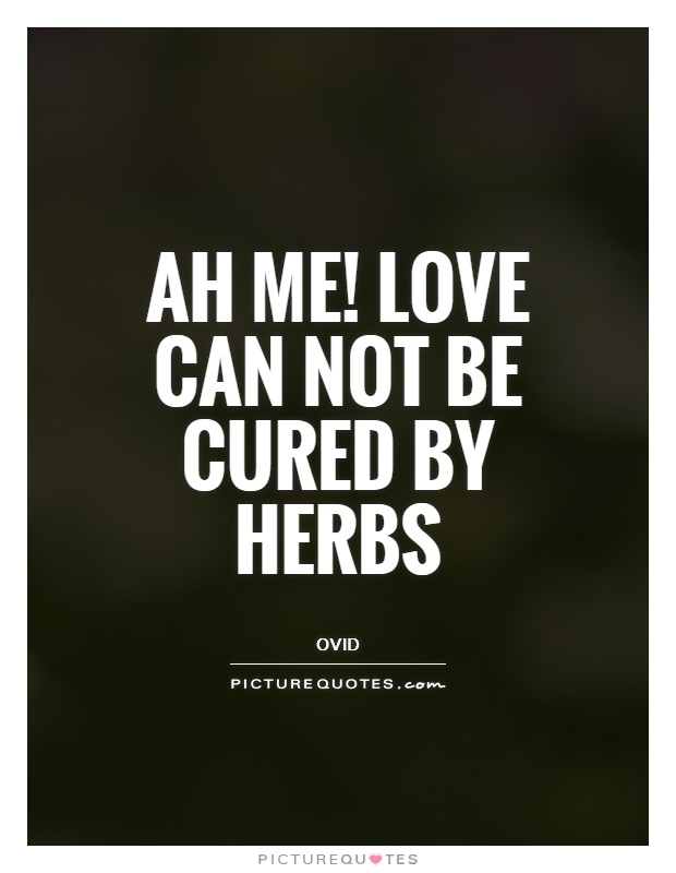 Ah me! Love can not be cured by herbs Picture Quote #1