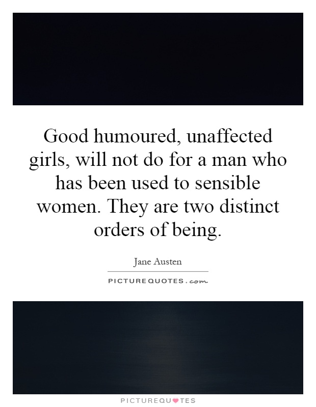 Good Humoured Unaffected Girls Will Not Do For A Man Who Has