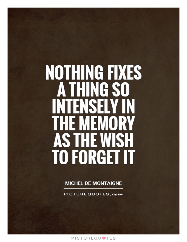 Nothing fixes a thing so intensely in the memory as the wish to forget it Picture Quote #1