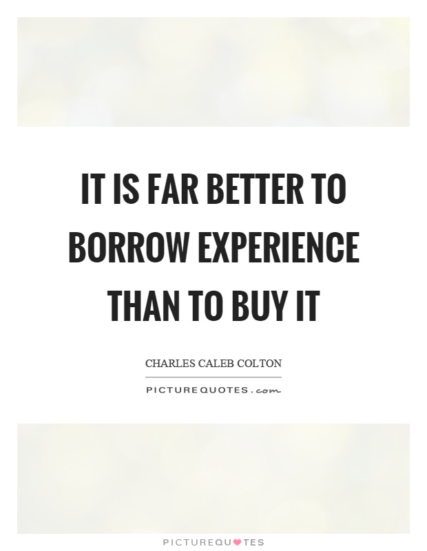 It is far better to borrow experience than to buy it Picture Quote #1
