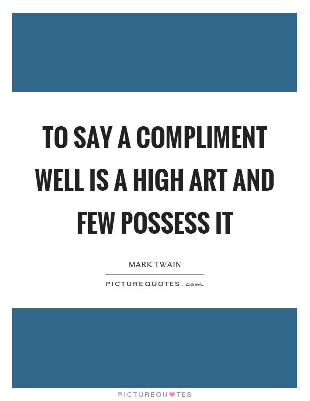 To say a compliment well is a high art and few possess it Picture Quote #1