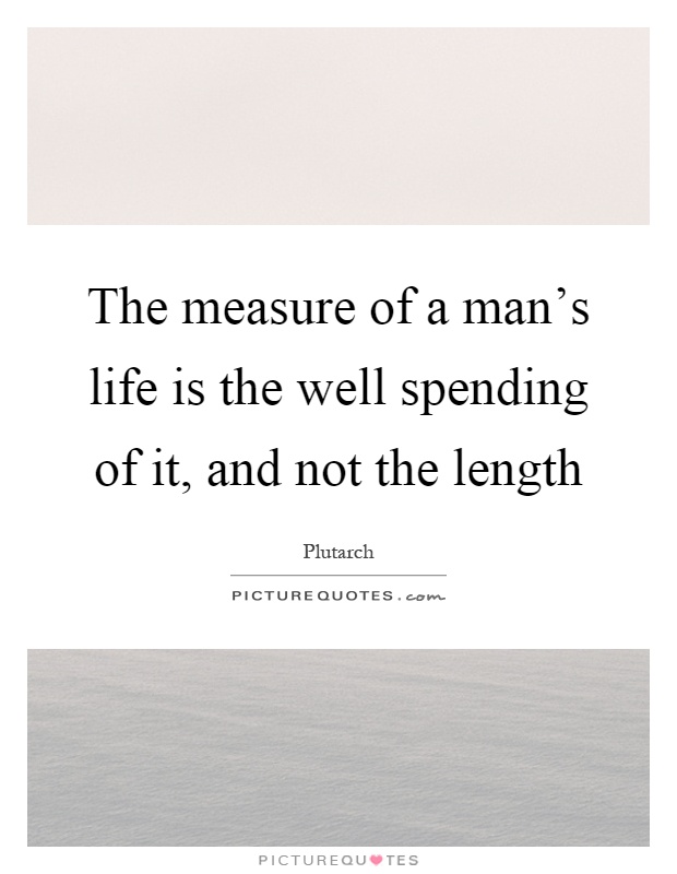 The measure of a man’s life is the well spending of it, and not the length Picture Quote #1