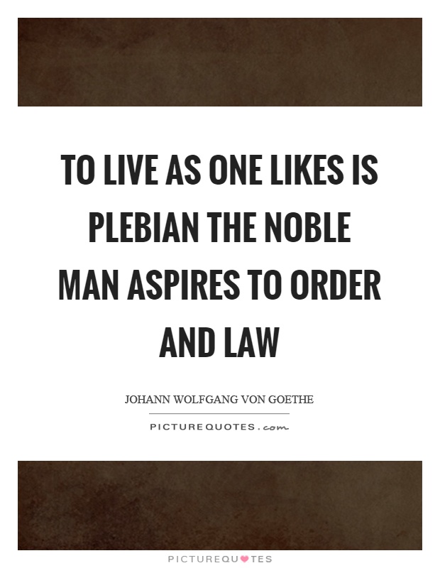 To live as one likes is plebian the noble man aspires to order and law Picture Quote #1