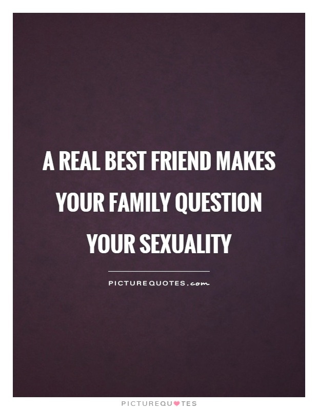 A real best friend makes your family question your sexuality Picture Quote #1