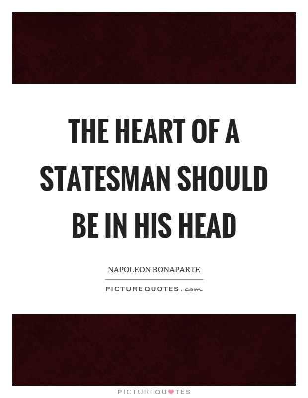 The heart of a statesman should be in his head Picture Quote #1