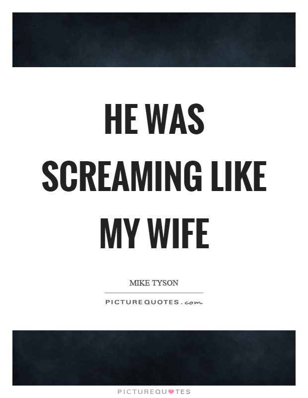 He was screaming like my wife Picture Quote #1