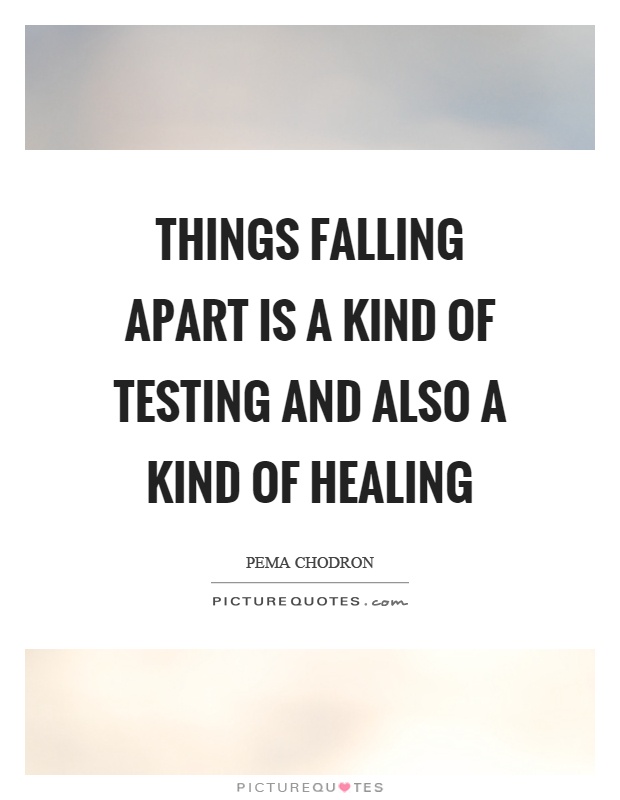 Things falling apart is a kind of testing and also a kind of healing Picture Quote #1