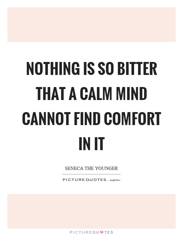 Nothing is so bitter that a calm mind cannot find comfort in it Picture Quote #1
