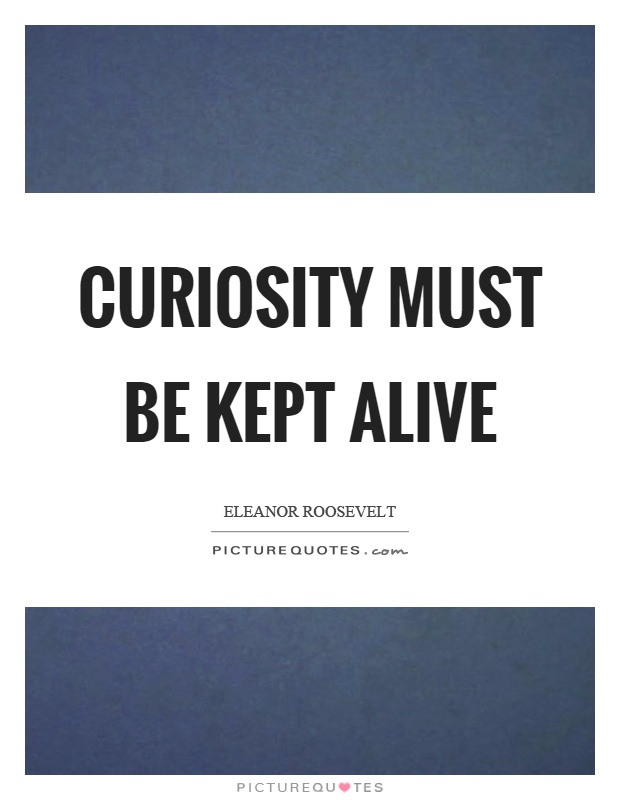 Curiosity must be kept alive Picture Quote #1
