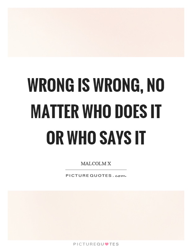 Wrong is wrong, no matter who does it or who says it Picture Quote #1