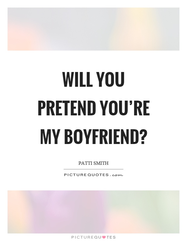 Will you pretend you’re my boyfriend? Picture Quote #1