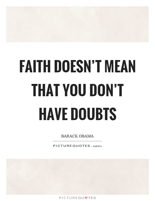 Faith doesn’t mean that you don’t have doubts Picture Quote #1