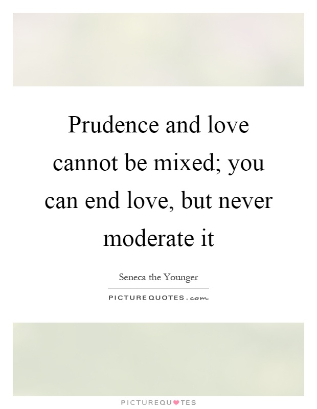 Prudence and love cannot be mixed; you can end love, but never moderate it Picture Quote #1