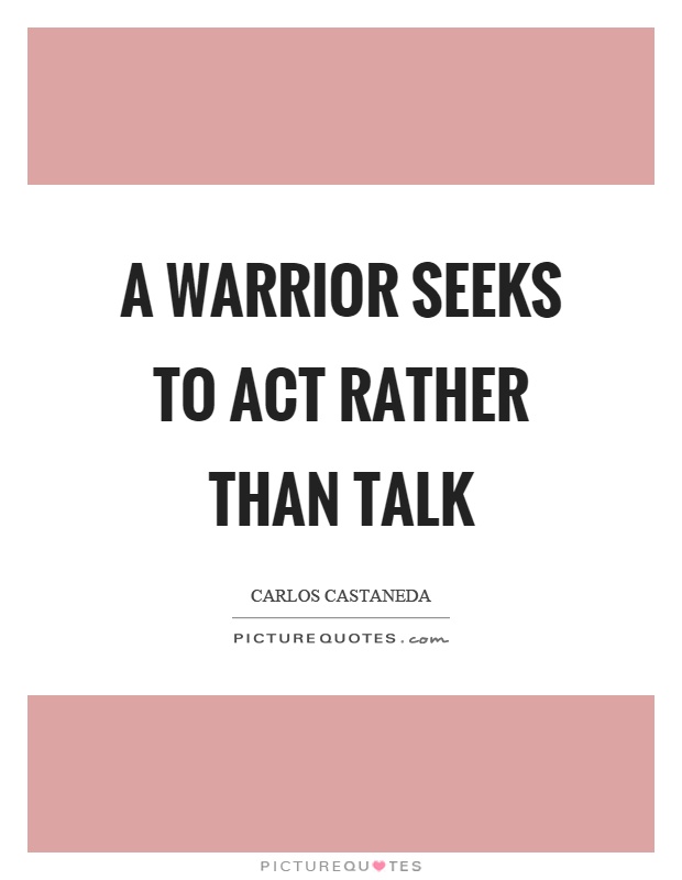 A warrior seeks to act rather than talk Picture Quote #1