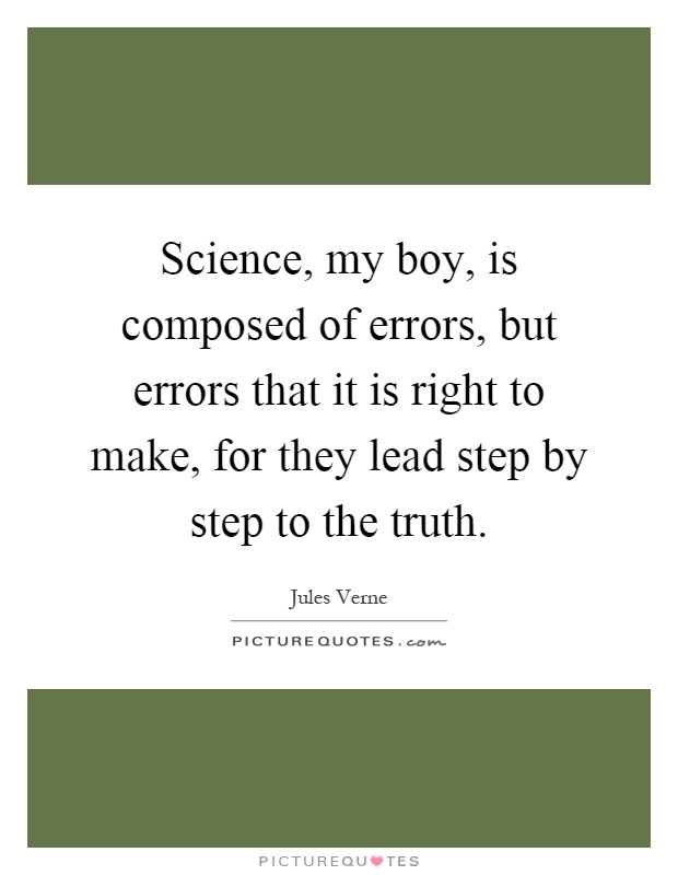 Science, my boy, is composed of errors, but errors that it is right to make, for they lead step by step to the truth Picture Quote #1