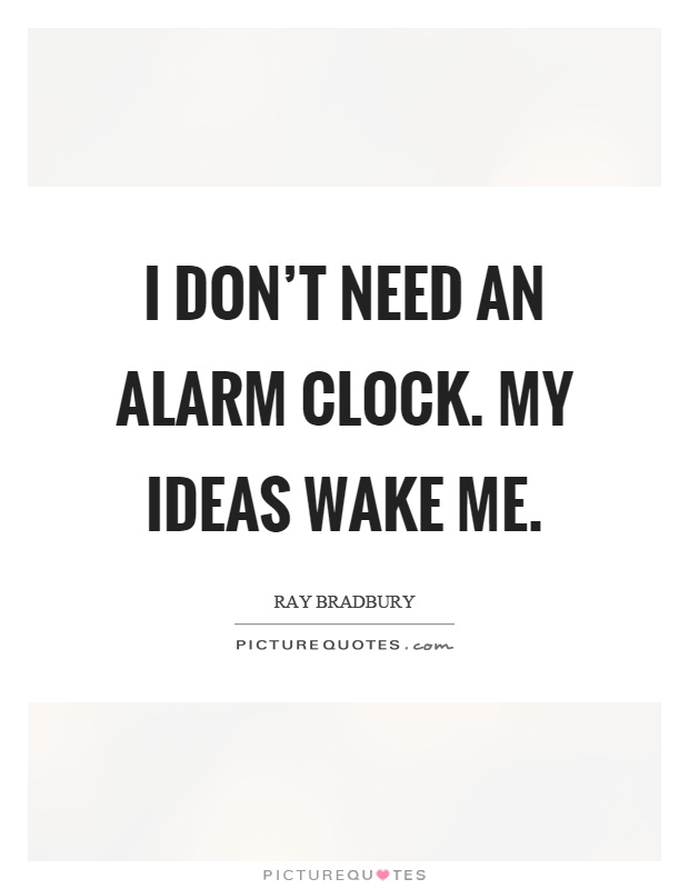 I don’t need an alarm clock. My ideas wake me Picture Quote #1