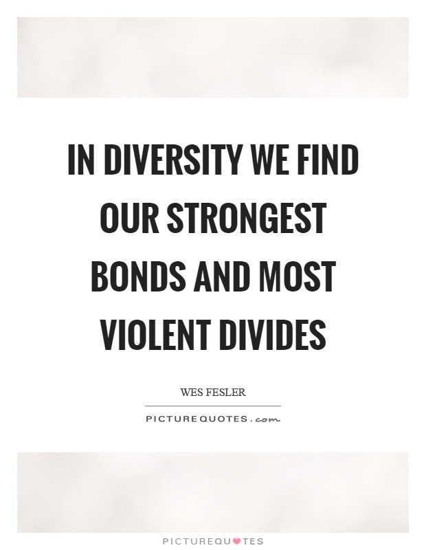 In diversity we find our strongest bonds and most violent divides Picture Quote #1