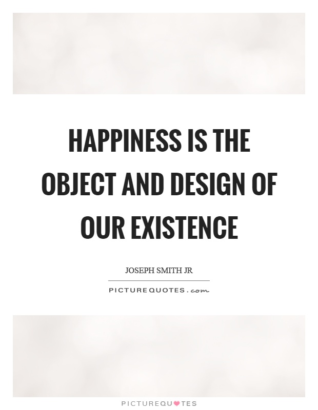 Happiness is the object and design of our existence Picture Quote #1