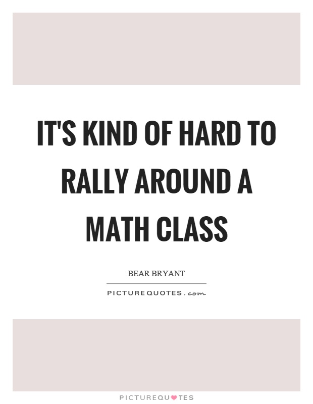It's kind of hard to rally around a math class Picture Quote #1