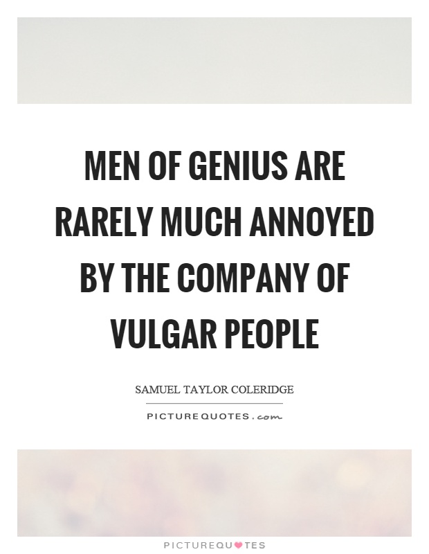 Men of genius are rarely much annoyed by the company of vulgar people Picture Quote #1