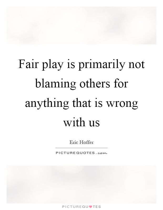 Fair play is primarily not blaming others for anything that is wrong with us Picture Quote #1