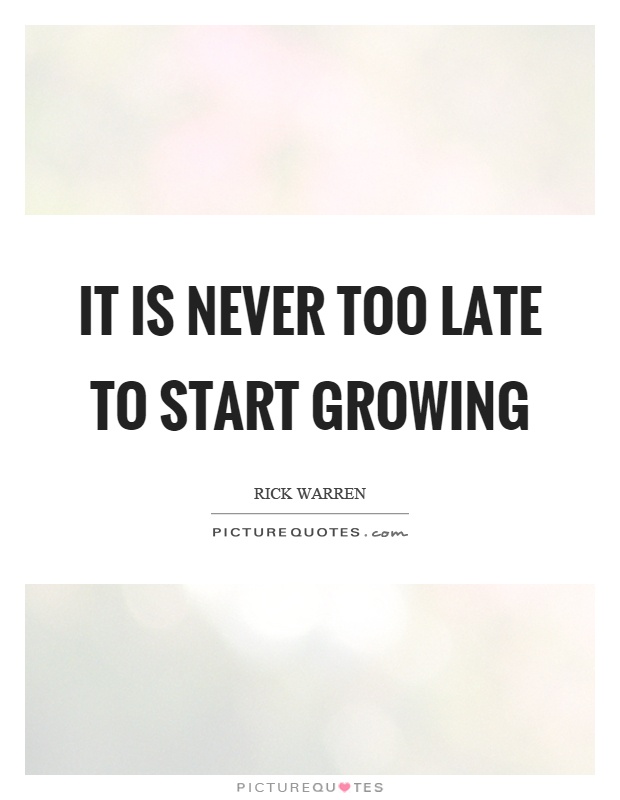It is never too late to start growing Picture Quote #1