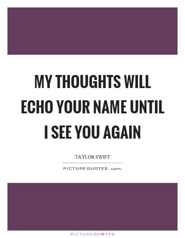 My thoughts will echo your name until I see you again Picture Quote #1
