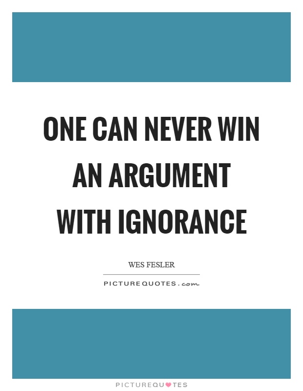 One can never win an argument with ignorance Picture Quote #1