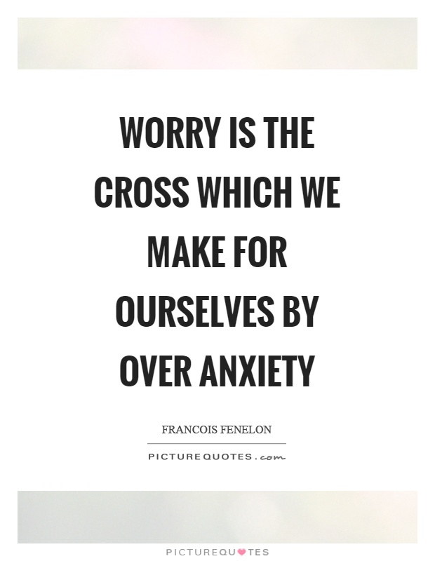 Worry is the cross which we make for ourselves by over anxiety Picture Quote #1