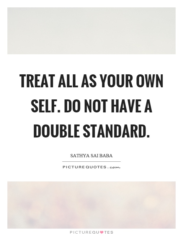 Treat all as your own self. Do not have a double standard Picture Quote #1