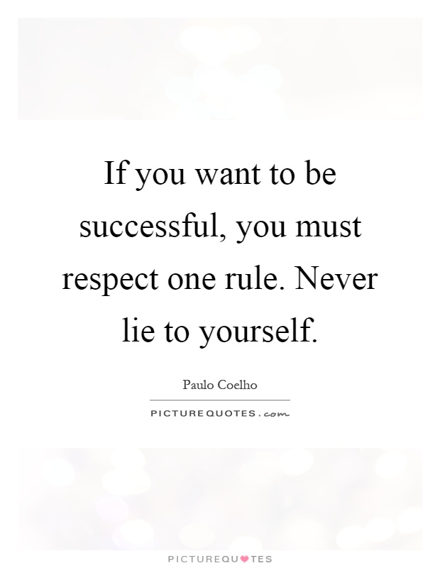 If you want to be successful, you must respect one rule. Never lie to yourself Picture Quote #1