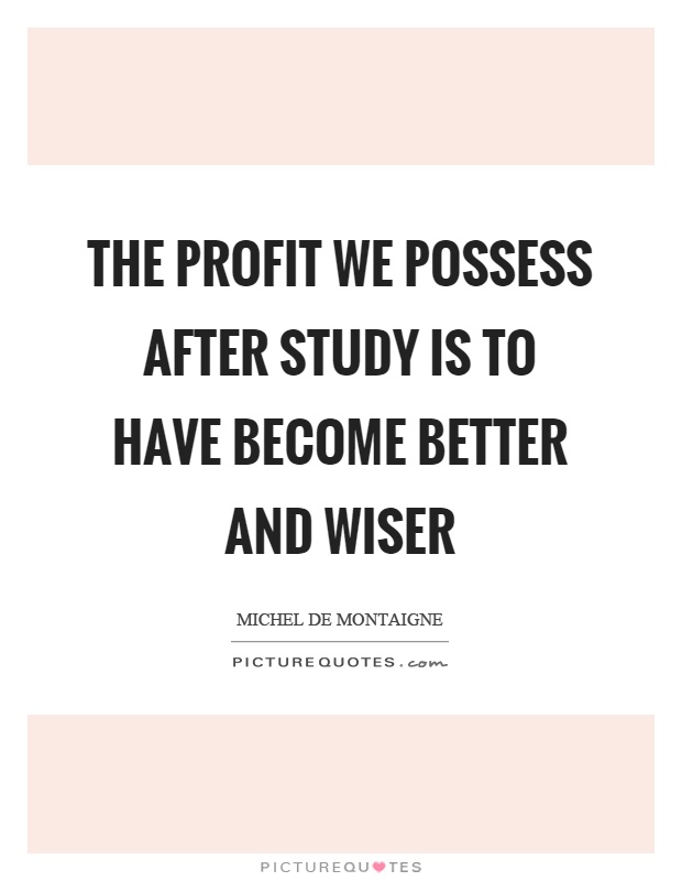 The profit we possess after study is to have become better and wiser Picture Quote #1
