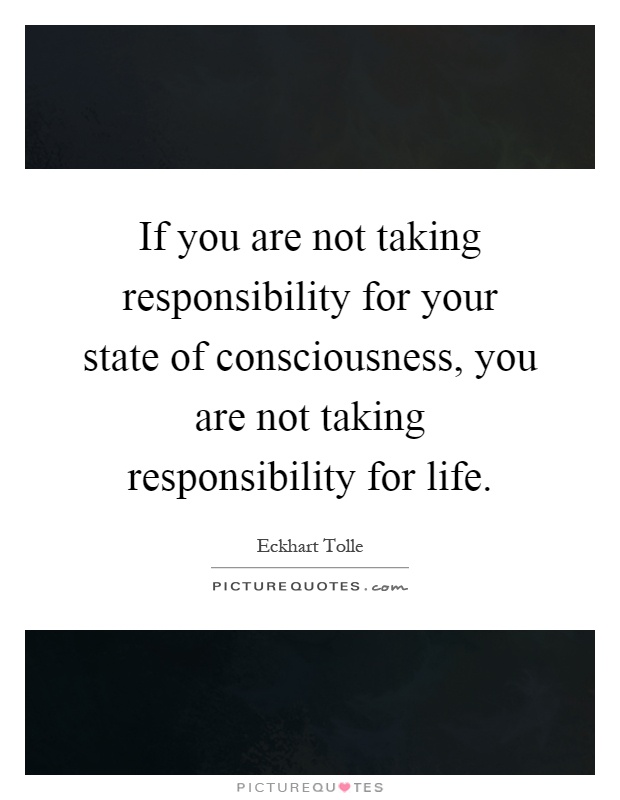 If you are not taking responsibility for your state of consciousness, you are not taking responsibility for life Picture Quote #1