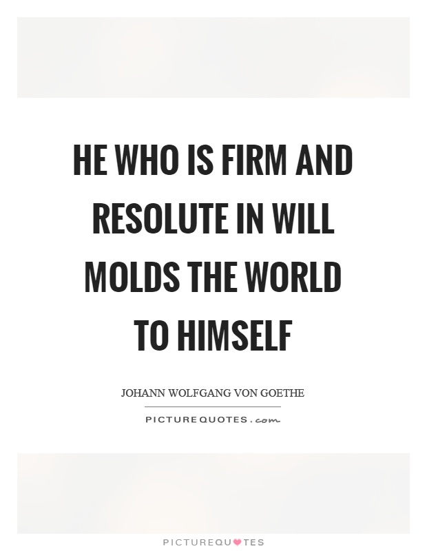 He who is firm and resolute in will molds the world to himself Picture Quote #1