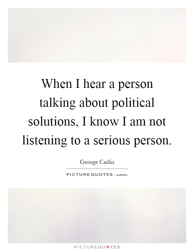 When I hear a person talking about political solutions, I know I am not listening to a serious person Picture Quote #1