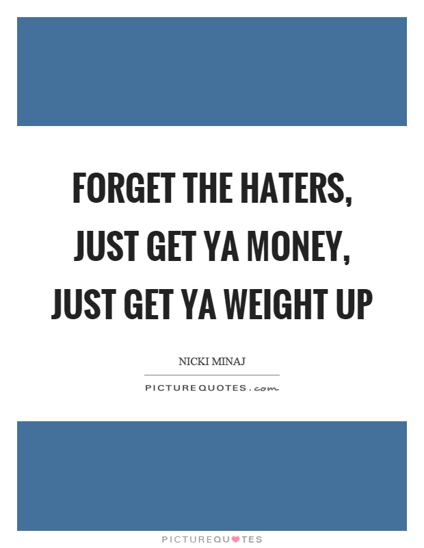 Forget the haters, just get ya money, just get ya weight up Picture Quote #1